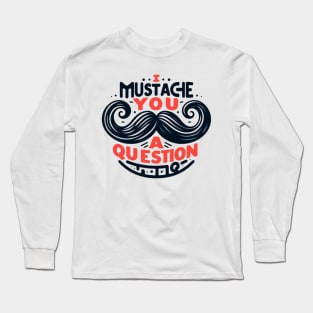 I Mustache You a Question Long Sleeve T-Shirt